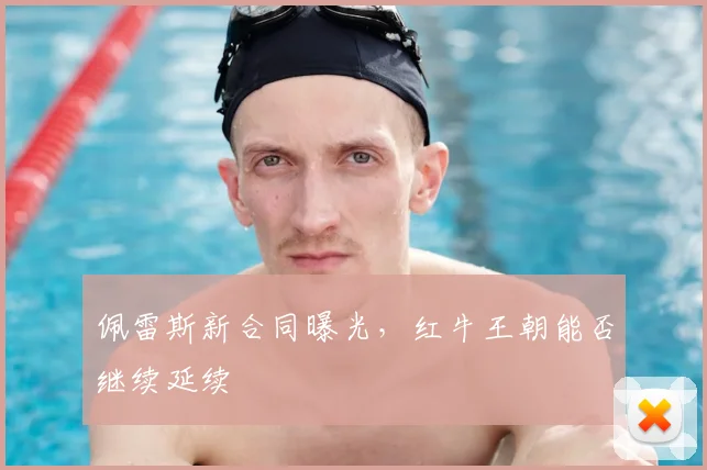 佩雷斯新合同曝光,红牛王朝能否继续延续