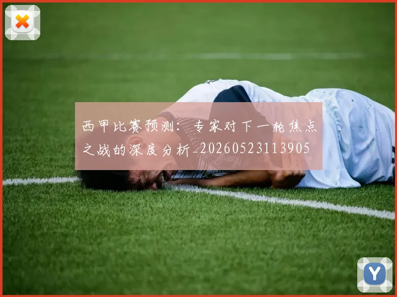 西甲比赛预测:专家对下一轮焦点之战的深度分析_20260523113905