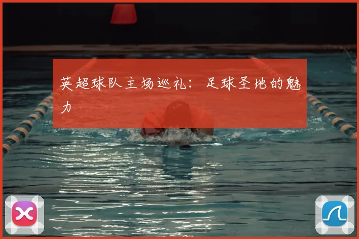 英超球队主场巡礼:足球圣地的魅力
