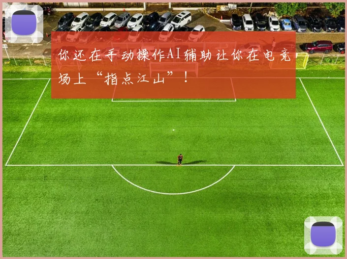 你还在手动操作AI辅助让你在电竞场上“指点江山”！