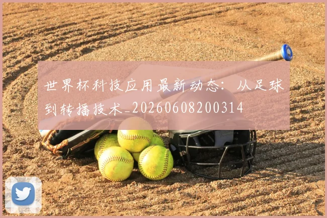 世界杯科技应用最新动态：从足球到转播技术_20260608200314