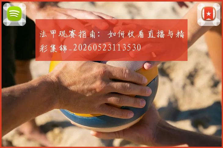 法甲观赛指南：如何收看直播与精彩集锦_20260523113530