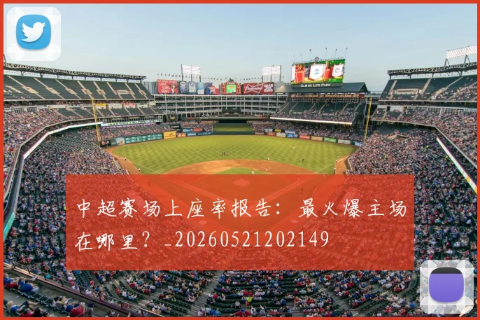 中超赛场上座率报告:最火爆主场在哪里?_20260521202149