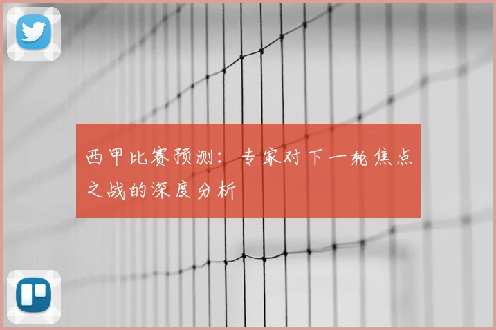西甲比赛预测：专家对下一轮焦点之战的深度分析