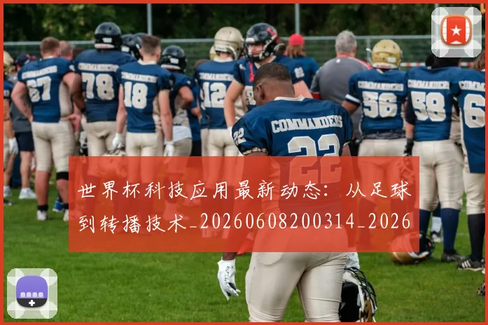 世界杯科技应用最新动态：从足球到转播技术_20260608200314_20260703203827