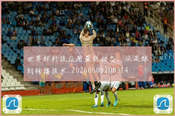 世界杯科技应用最新动态：从足球到转播技术_20260608200314