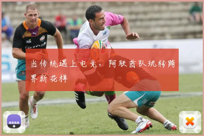 当传统遇上电竞，阿联酋队玩转跨界新花样