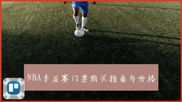 NBA季后赛门票购买指南与价格