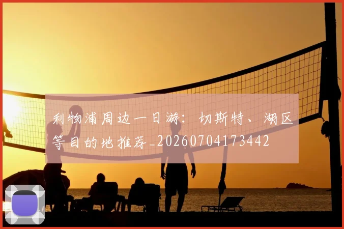利物浦周边一日游：切斯特、湖区等目的地推荐_20260704173442
