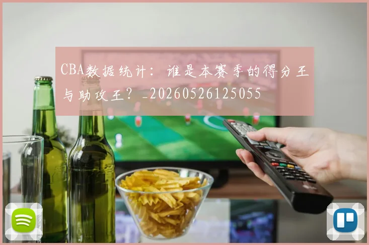 CBA数据统计：谁是本赛季的得分王与助攻王？_20260526125055