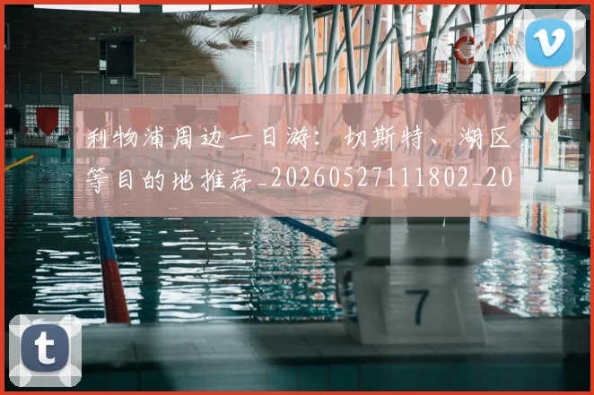利物浦周边一日游：切斯特、湖区等目的地推荐_20260527111802_20260704173443